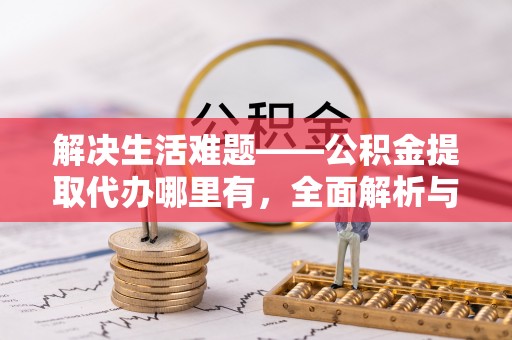 双峰解决生活难题——公积金提取代办哪里有，全面解析与服务推荐