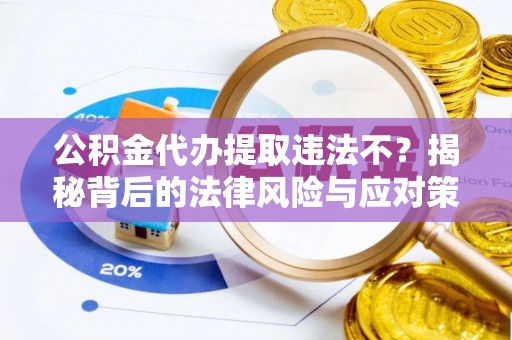 双峰公积金代办提取违法不？揭秘背后的法律风险与应对策略