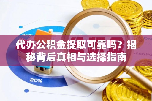 双峰代办公积金提取可靠吗？揭秘背后真相与选择指南