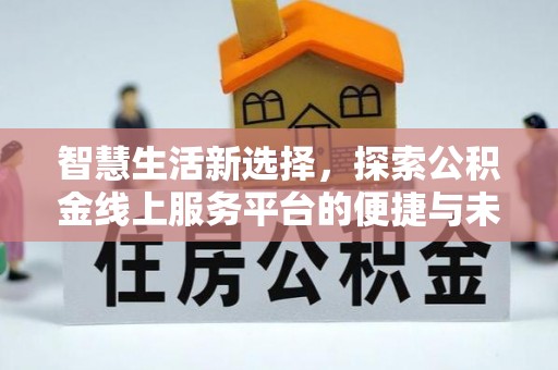 双峰智慧生活新选择，探索公积金线上服务平台的便捷与未来