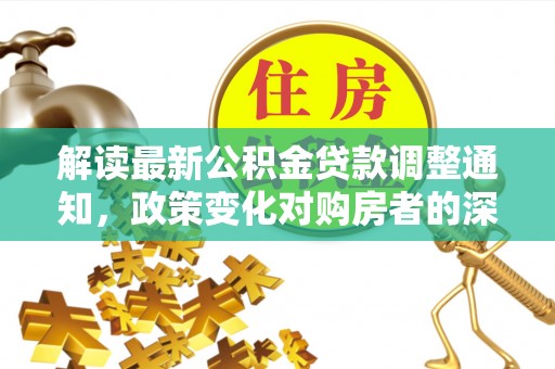 双峰解读最新公积金贷款调整通知，政策变化对购房者的深远影响