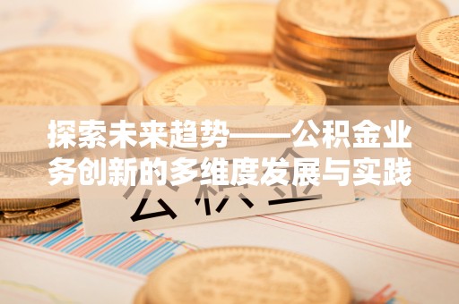 双峰探索未来趋势——公积金业务创新的多维度发展与实践