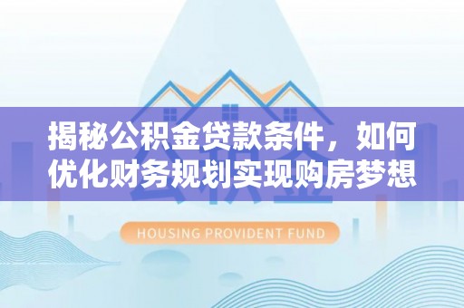 双峰揭秘公积金贷款条件，如何优化财务规划实现购房梦想
