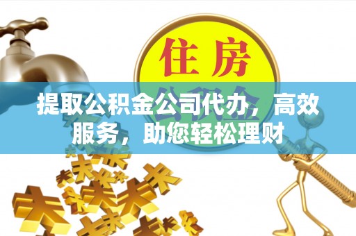 双峰提取公积金公司代办，高效服务，助您轻松理财