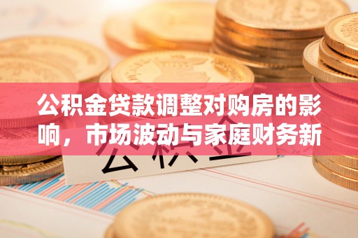 双峰公积金贷款调整对购房的影响，市场波动与家庭财务新趋势