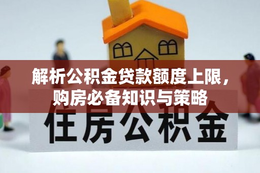 双峰解析公积金贷款额度上限，购房必备知识与策略