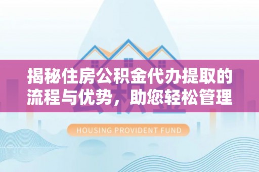 双峰揭秘住房公积金代办提取的流程与优势，助您轻松管理资金