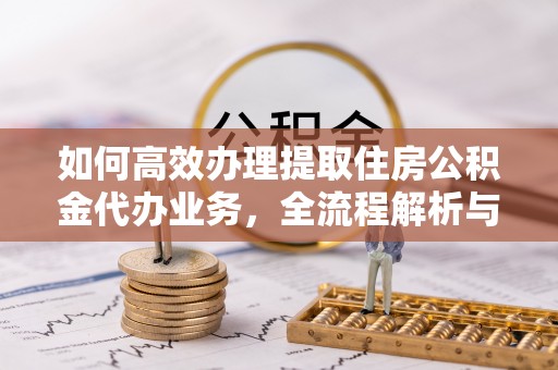 双峰如何高效办理提取住房公积金代办业务，全流程解析与实用建议