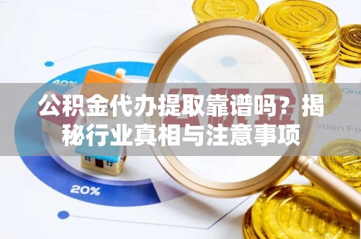 双峰公积金代办提取靠谱吗？揭秘行业真相与注意事项