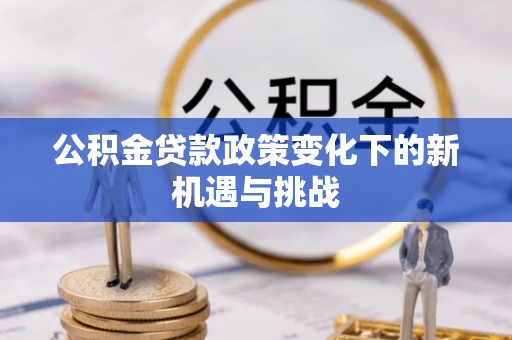 双峰公积金贷款政策变化下的新机遇与挑战