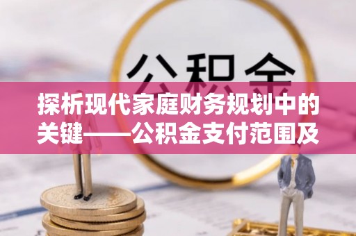 双峰探析现代家庭财务规划中的关键——公积金支付范围及其影响