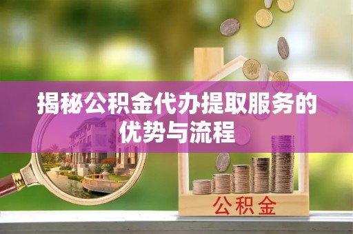 双峰揭秘公积金代办提取服务的优势与流程