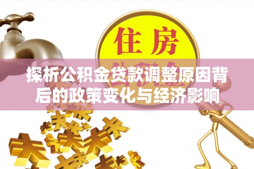 双峰探析公积金贷款调整原因背后的政策变化与经济影响