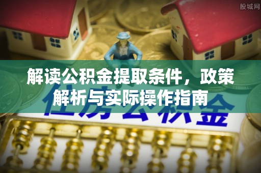 双峰解读公积金提取条件，政策解析与实际操作指南