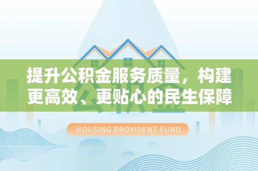 双峰提升公积金服务质量，构建更高效、更贴心的民生保障体系