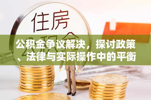 双峰公积金争议解决，探讨政策、法律与实际操作中的平衡之道
