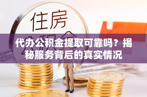双峰代办公积金提取可靠吗？揭秘服务背后的真实情况