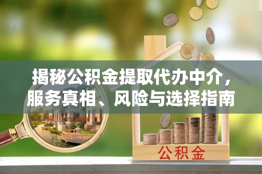 双峰揭秘公积金提取代办中介，服务真相、风险与选择指南