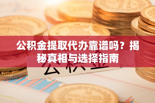 双峰公积金提取代办靠谱吗？揭秘真相与选择指南
