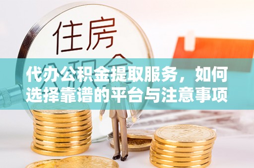 双峰代办公积金提取服务，如何选择靠谱的平台与注意事项