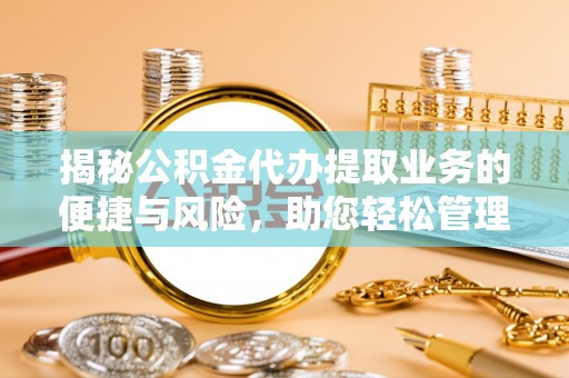 双峰揭秘公积金代办提取业务的便捷与风险，助您轻松管理个人财务