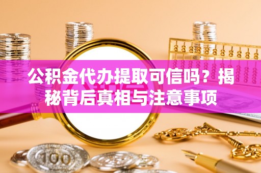 双峰公积金代办提取可信吗？揭秘背后真相与注意事项