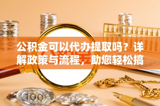 双峰公积金可以代办提取吗？详解政策与流程，助您轻松搞定！