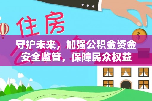 双峰守护未来，加强公积金资金安全监管，保障民众权益