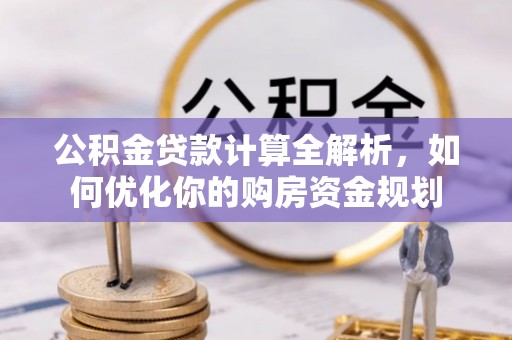 双峰公积金贷款计算全解析，如何优化你的购房资金规划