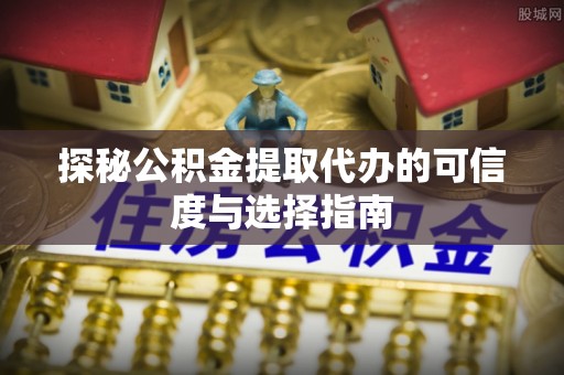 双峰探秘公积金提取代办的可信度与选择指南