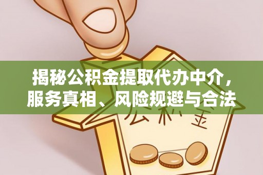 双峰揭秘公积金提取代办中介，服务真相、风险规避与合法途径