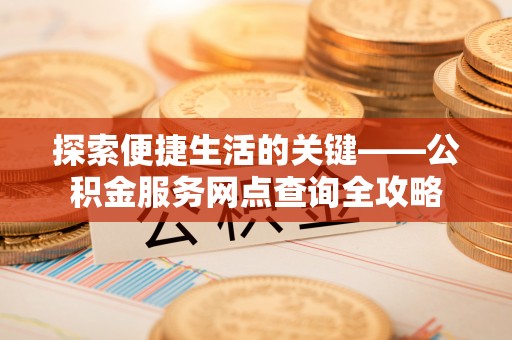 双峰探索便捷生活的关键——公积金服务网点查询全攻略