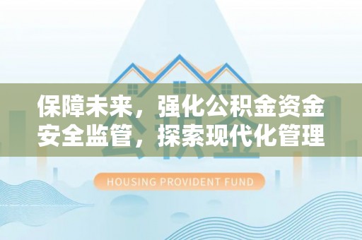 双峰保障未来，强化公积金资金安全监管，探索现代化管理新路径