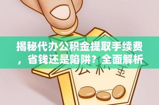 双峰揭秘代办公积金提取手续费，省钱还是陷阱？全面解析与避坑指南
