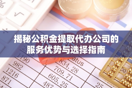 双峰揭秘公积金提取代办公司的服务优势与选择指南
