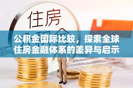 双峰公积金国际比较，探索全球住房金融体系的差异与启示
