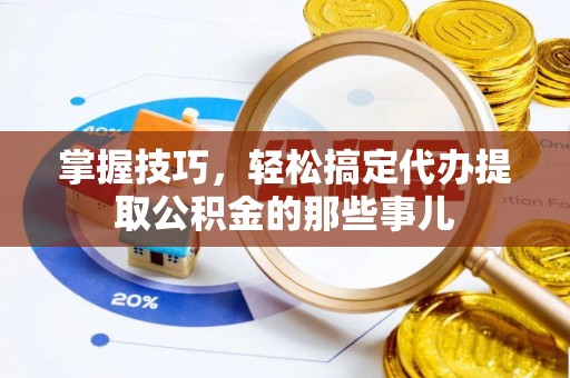 双峰掌握技巧，轻松搞定代办提取公积金的那些事儿