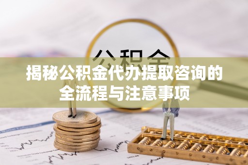 双峰揭秘公积金代办提取咨询的全流程与注意事项