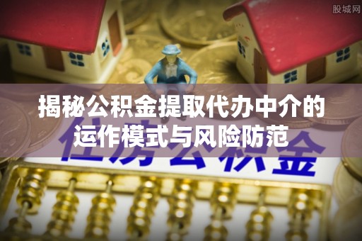 双峰揭秘公积金提取代办中介的运作模式与风险防范