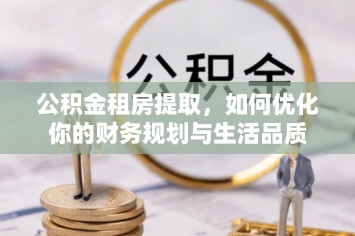 双峰公积金租房提取，如何优化你的财务规划与生活品质
