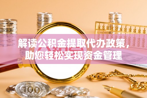 双峰解读公积金提取代办政策，助您轻松实现资金管理