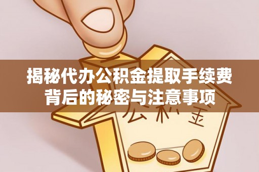 双峰揭秘代办公积金提取手续费背后的秘密与注意事项
