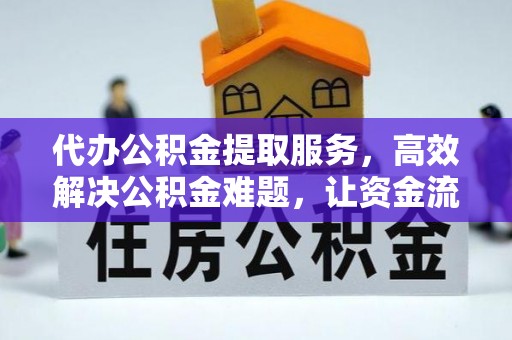 双峰代办公积金提取服务，高效解决公积金难题，让资金流动更自由