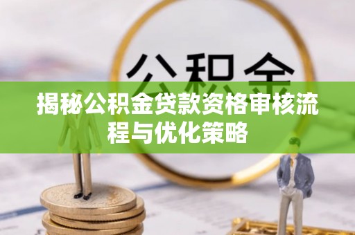 双峰揭秘公积金贷款资格审核流程与优化策略
