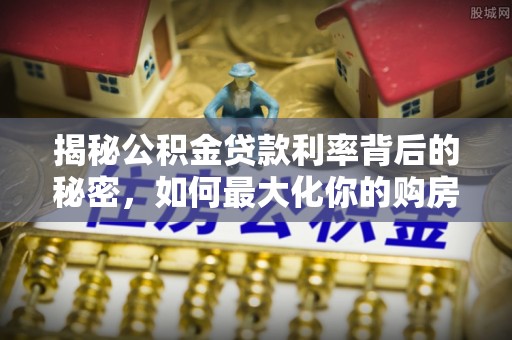 双峰揭秘公积金贷款利率背后的秘密，如何最大化你的购房优势