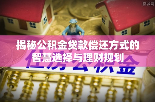 双峰揭秘公积金贷款偿还方式的智慧选择与理财规划