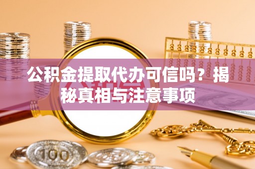 双峰公积金提取代办可信吗？揭秘真相与注意事项