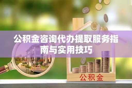 双峰公积金咨询代办提取服务指南与实用技巧