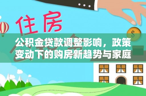 双峰公积金贷款调整影响，政策变动下的购房新趋势与家庭财务规划