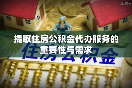 双峰提取住房公积金代办服务的重要性与需求
